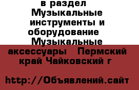  в раздел : Музыкальные инструменты и оборудование » Музыкальные аксессуары . Пермский край,Чайковский г.